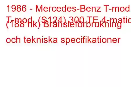 1986 - Mercedes-Benz T-mod.
T-mod. (S124) 300 TE 4-matic (188 hk) Bränsleförbrukning och tekniska specifikationer