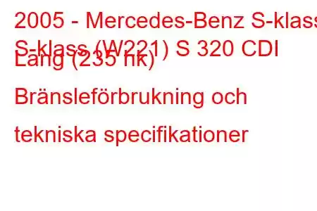 2005 - Mercedes-Benz S-klass
S-klass (W221) S 320 CDI Lang (235 hk) Bränsleförbrukning och tekniska specifikationer