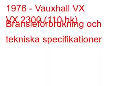 1976 - Vauxhall VX
VX 2300 (110 hk) Bränsleförbrukning och tekniska specifikationer