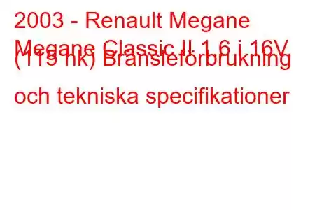 2003 - Renault Megane
Megane Classic II 1.6 i 16V (115 hk) Bränsleförbrukning och tekniska specifikationer