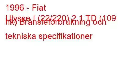 1996 - Fiat
Ulysse I (22/220) 2.1 TD (109 hk) Bränsleförbrukning och tekniska specifikationer