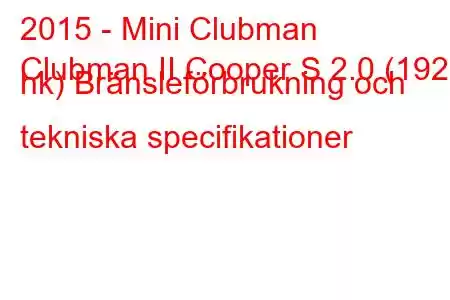 2015 - Mini Clubman
Clubman II Cooper S 2.0 (192 hk) Bränsleförbrukning och tekniska specifikationer