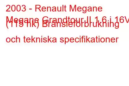 2003 - Renault Megane
Megane Grandtour II 1.6 i 16V (115 hk) Bränsleförbrukning och tekniska specifikationer