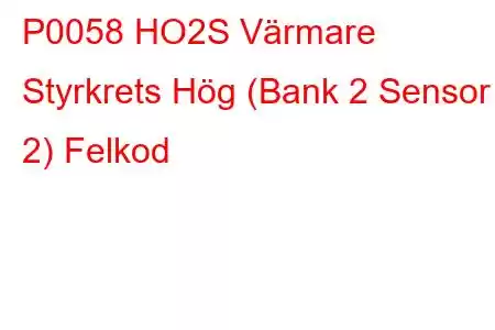 P0058 HO2S Värmare Styrkrets Hög (Bank 2 Sensor 2) Felkod