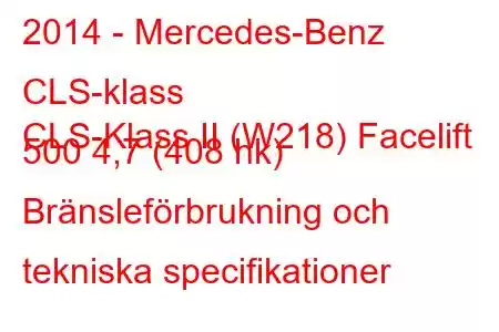 2014 - Mercedes-Benz CLS-klass
CLS-Klass II (W218) Facelift 500 4,7 (408 hk) Bränsleförbrukning och tekniska specifikationer