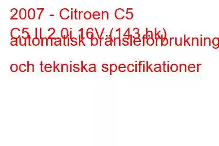 2007 - Citroen C5
C5 II 2.0i 16V (143 hk) automatisk bränsleförbrukning och tekniska specifikationer