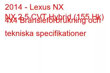 2014 - Lexus NX
NX 2.5 CVT Hybrid (155 Hk) 4x4 Bränsleförbrukning och tekniska specifikationer