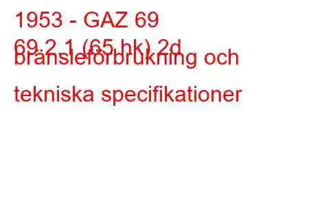 1953 - GAZ 69
69 2.1 (65 hk) 2d bränsleförbrukning och tekniska specifikationer