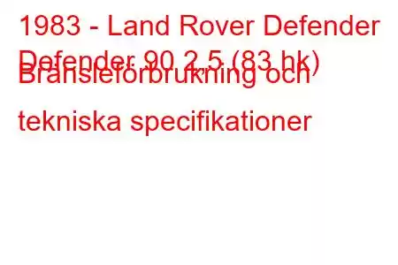 1983 - Land Rover Defender
Defender 90 2,5 (83 hk) Bränsleförbrukning och tekniska specifikationer