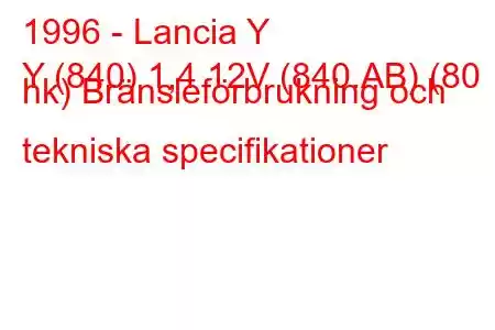 1996 - Lancia Y
Y (840) 1,4 12V (840.AB) (80 hk) Bränsleförbrukning och tekniska specifikationer