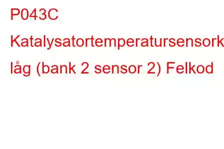 P043C Katalysatortemperatursensorkrets låg (bank 2 sensor 2) Felkod