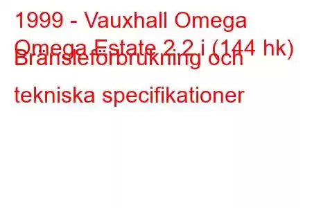 1999 - Vauxhall Omega
Omega Estate 2.2 i (144 hk) Bränsleförbrukning och tekniska specifikationer