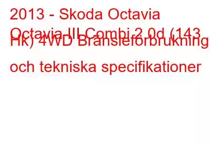 2013 - Skoda Octavia
Octavia III Combi 2.0d (143 Hk) 4WD Bränsleförbrukning och tekniska specifikationer