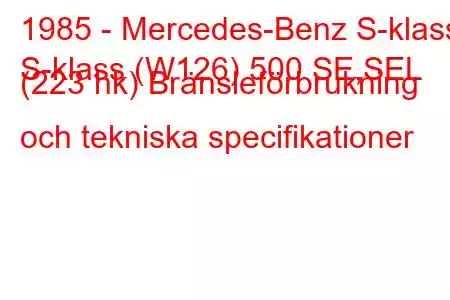 1985 - Mercedes-Benz S-klass
S-klass (W126) 500 SE,SEL (223 hk) Bränsleförbrukning och tekniska specifikationer