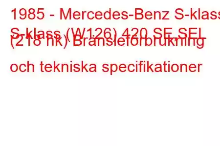 1985 - Mercedes-Benz S-klass
S-klass (W126) 420 SE,SEL (218 hk) Bränsleförbrukning och tekniska specifikationer