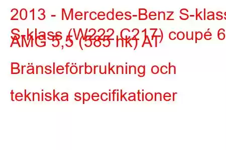 2013 - Mercedes-Benz S-klass
S-klass (W222,C217) coupé 63 AMG 5,5 (585 hk) AT Bränsleförbrukning och tekniska specifikationer