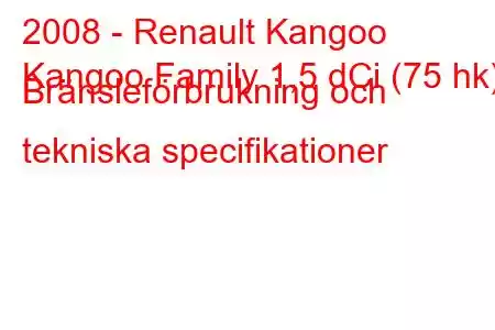 2008 - Renault Kangoo
Kangoo Family 1,5 dCi (75 hk) Bränsleförbrukning och tekniska specifikationer