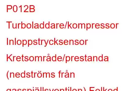 P012B Turboladdare/kompressor Inloppstrycksensor Kretsområde/prestanda (nedströms från gasspjällsventilen) Felkod