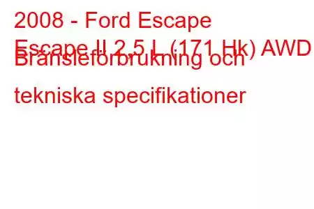 2008 - Ford Escape
Escape II 2,5 L (171 Hk) AWD Bränsleförbrukning och tekniska specifikationer