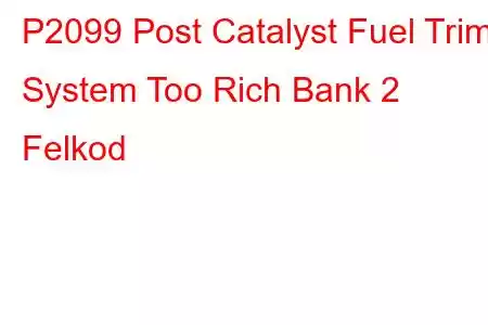 P2099 Post Catalyst Fuel Trim System Too Rich Bank 2 Felkod