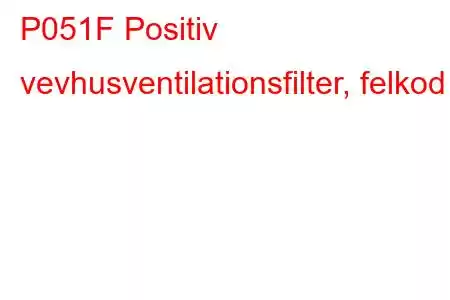 P051F Positiv vevhusventilationsfilter, felkod