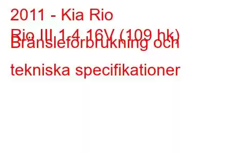 2011 - Kia Rio
Rio III 1.4 16V (109 hk) Bränsleförbrukning och tekniska specifikationer