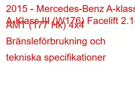 2015 - Mercedes-Benz A-klass
A-Klass III (W176) Facelift 2.1d AMT (177 Hk) 4x4 Bränsleförbrukning och tekniska specifikationer