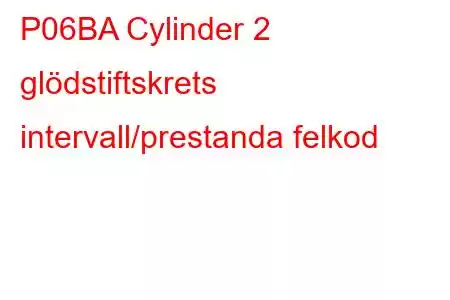 P06BA Cylinder 2 glödstiftskrets intervall/prestanda felkod