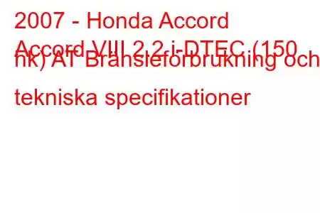 2007 - Honda Accord
Accord VIII 2.2 i-DTEC (150 hk) AT Bränsleförbrukning och tekniska specifikationer