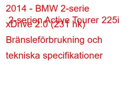 2014 - BMW 2-serie 2-serien Active Tourer 225i xDrive 2.0 (231 hk) Bränsleförbrukning och tekniska specifikationer