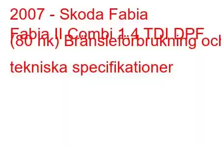 2007 - Skoda Fabia
Fabia II Combi 1.4 TDI DPF (80 hk) Bränsleförbrukning och tekniska specifikationer