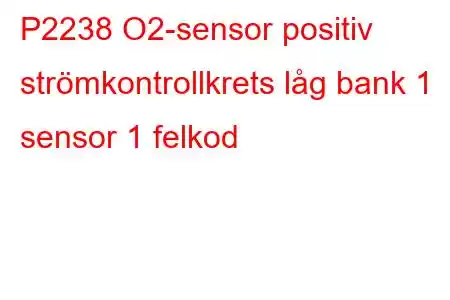 P2238 O2-sensor positiv strömkontrollkrets låg bank 1 sensor 1 felkod