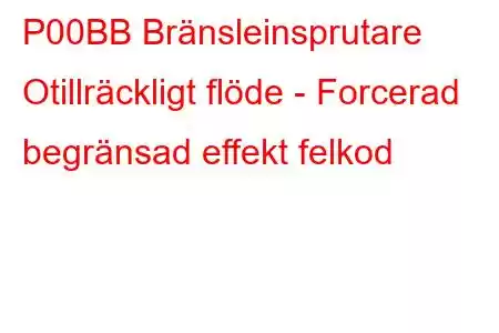 P00BB Bränsleinsprutare Otillräckligt flöde - Forcerad begränsad effekt felkod