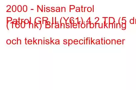 2000 - Nissan Patrol
Patrol GR II (Y61) 4.2 TD (5 dr) (160 hk) Bränsleförbrukning och tekniska specifikationer