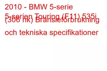 2010 - BMW 5-serie
5-serien Touring (F11) 535i (306 hk) Bränsleförbrukning och tekniska specifikationer