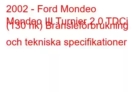 2002 - Ford Mondeo
Mondeo III Turnier 2.0 TDCi (130 hk) Bränsleförbrukning och tekniska specifikationer