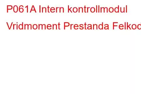 P061A Intern kontrollmodul Vridmoment Prestanda Felkod