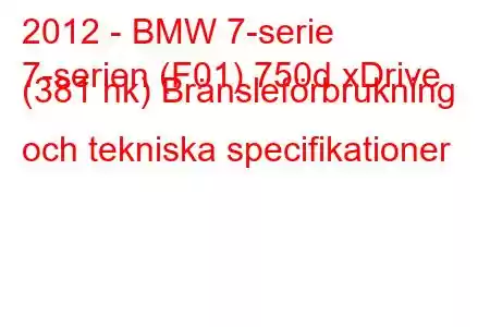 2012 - BMW 7-serie
7-serien (F01) 750d xDrive (381 hk) Bränsleförbrukning och tekniska specifikationer