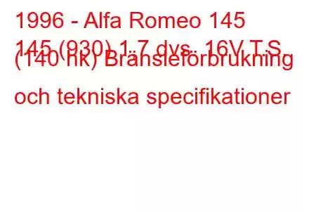 1996 - Alfa Romeo 145
145 (930) 1,7 dvs. 16V T.S. (140 hk) Bränsleförbrukning och tekniska specifikationer