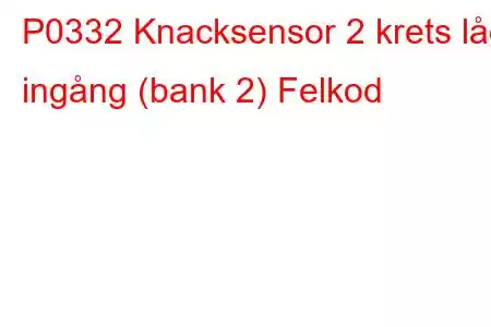 P0332 Knacksensor 2 krets låg ingång (bank 2) Felkod