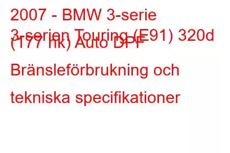 2007 - BMW 3-serie
3-serien Touring (E91) 320d (177 hk) Auto DPF Bränsleförbrukning och tekniska specifikationer