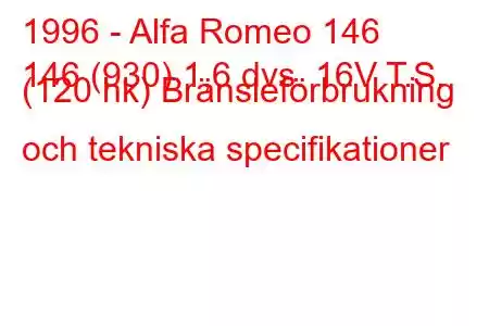 1996 - Alfa Romeo 146
146 (930) 1,6 dvs. 16V T.S. (120 hk) Bränsleförbrukning och tekniska specifikationer