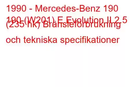 1990 - Mercedes-Benz 190
190 (W201) E Evolution II 2.5 (235 hk) Bränsleförbrukning och tekniska specifikationer