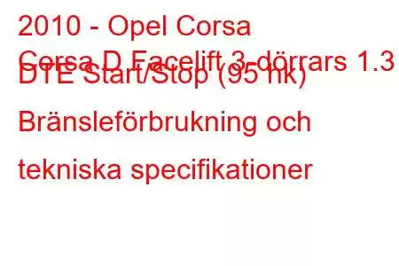 2010 - Opel Corsa
Corsa D Facelift 3-dörrars 1.3 DTE Start/Stop (95 hk) Bränsleförbrukning och tekniska specifikationer