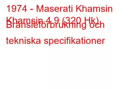 1974 - Maserati Khamsin
Khamsin 4.9 (320 Hk) Bränsleförbrukning och tekniska specifikationer