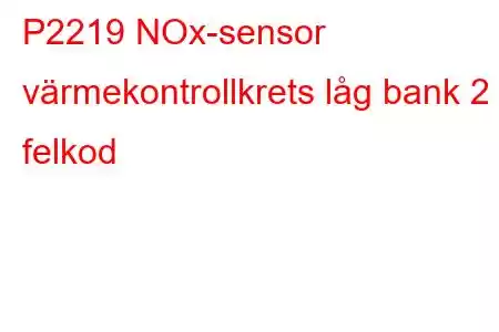 P2219 NOx-sensor värmekontrollkrets låg bank 2 felkod