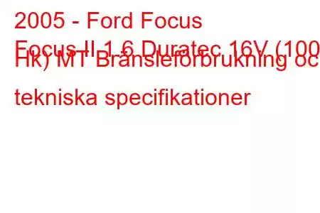 2005 - Ford Focus
Focus II 1.6 Duratec 16V (100 Hk) MT Bränsleförbrukning och tekniska specifikationer