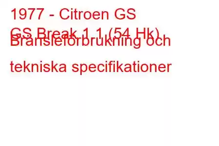 1977 - Citroen GS
GS Break 1.1 (54 Hk) Bränsleförbrukning och tekniska specifikationer