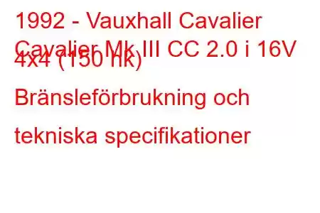 1992 - Vauxhall Cavalier
Cavalier Mk III CC 2.0 i 16V 4x4 (150 hk) Bränsleförbrukning och tekniska specifikationer