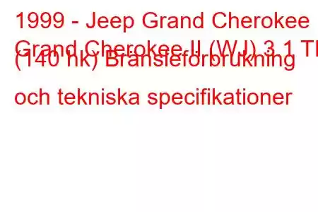 1999 - Jeep Grand Cherokee
Grand Cherokee II (WJ) 3.1 TD (140 hk) Bränsleförbrukning och tekniska specifikationer